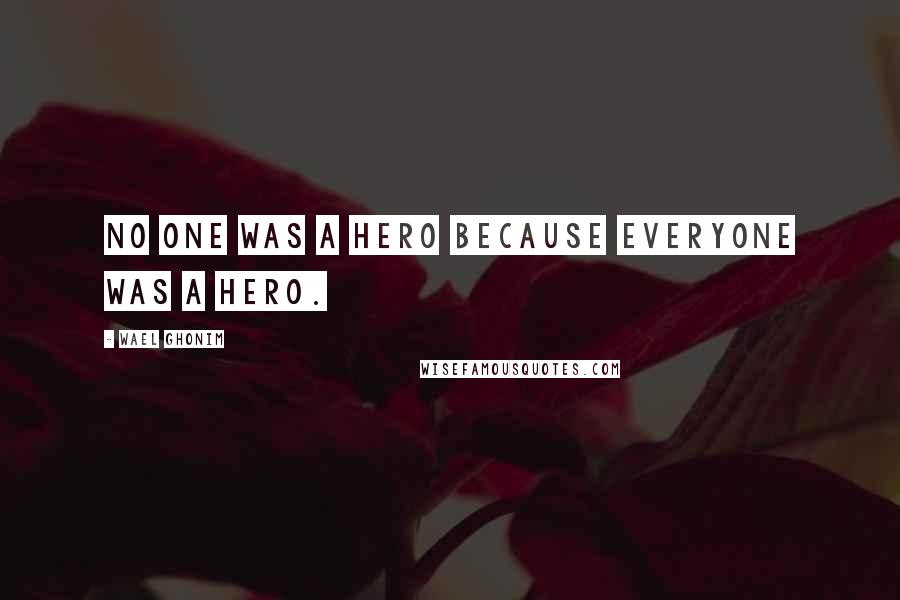 Wael Ghonim Quotes: No one was a hero because everyone was a hero.