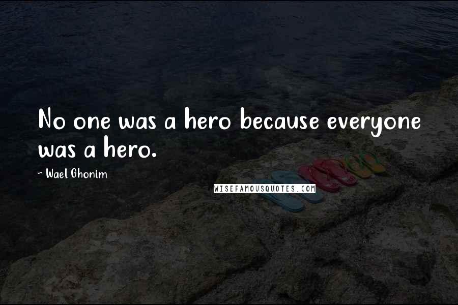 Wael Ghonim Quotes: No one was a hero because everyone was a hero.