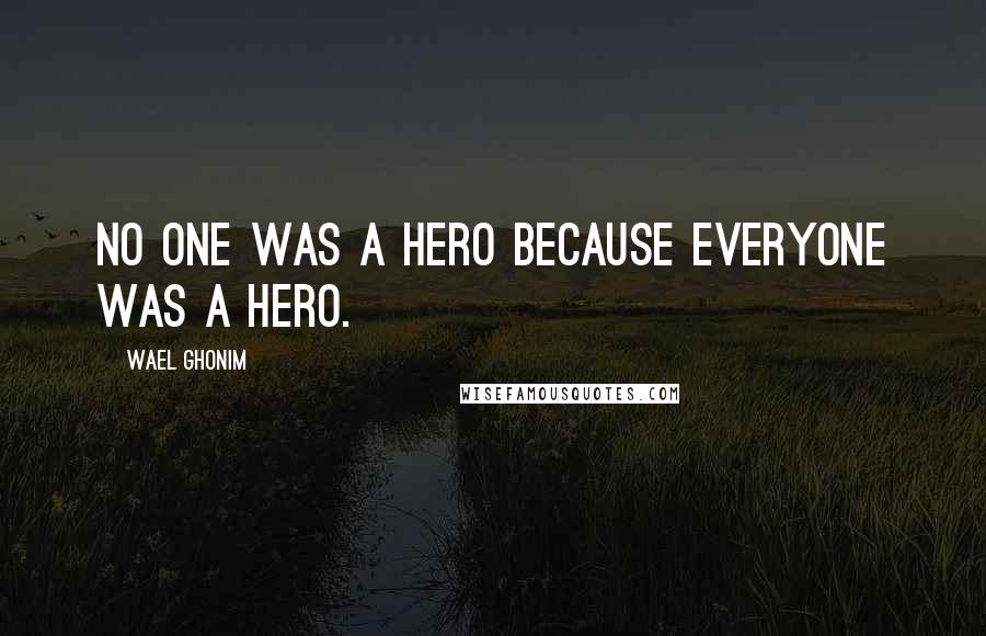 Wael Ghonim Quotes: No one was a hero because everyone was a hero.