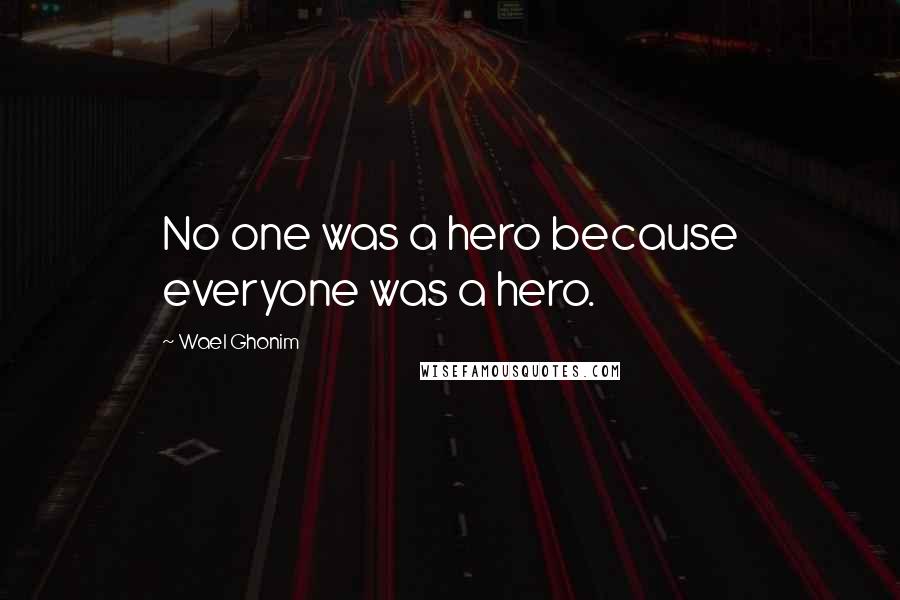 Wael Ghonim Quotes: No one was a hero because everyone was a hero.