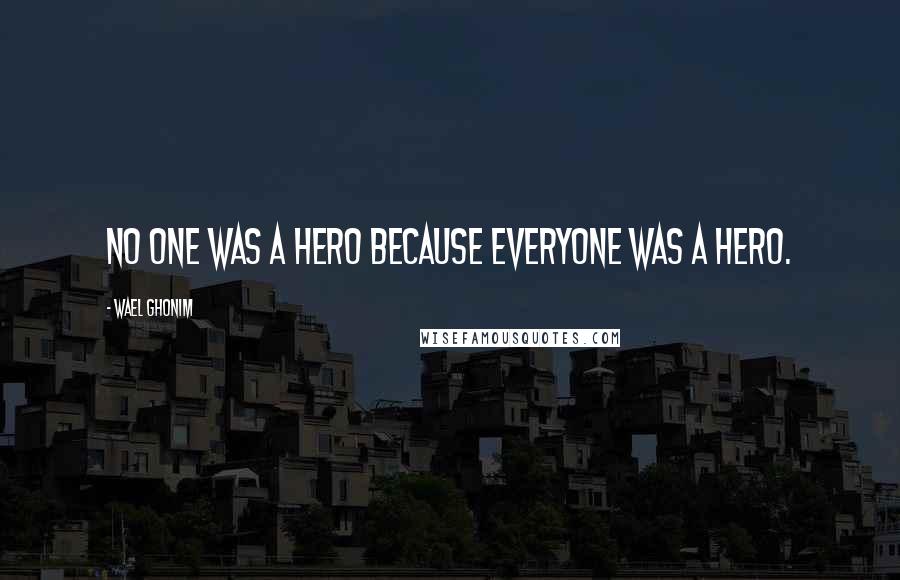 Wael Ghonim Quotes: No one was a hero because everyone was a hero.