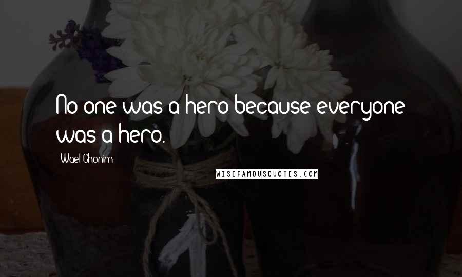 Wael Ghonim Quotes: No one was a hero because everyone was a hero.