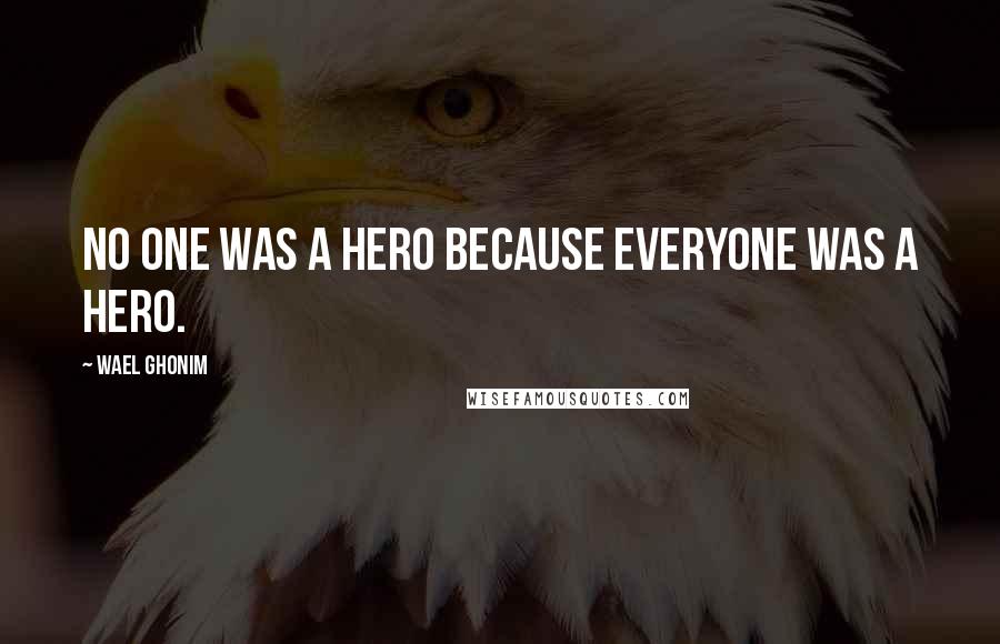 Wael Ghonim Quotes: No one was a hero because everyone was a hero.