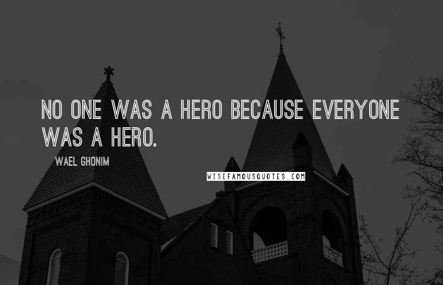 Wael Ghonim Quotes: No one was a hero because everyone was a hero.