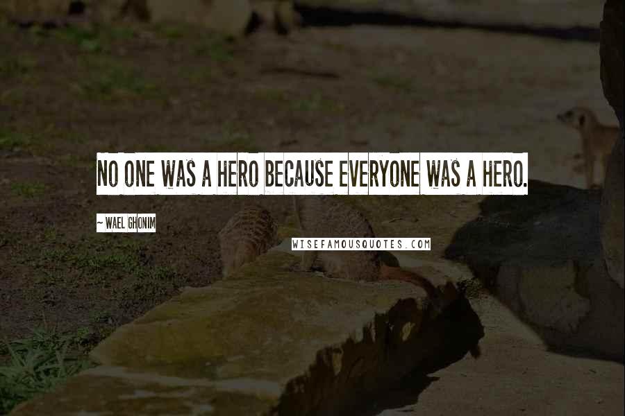 Wael Ghonim Quotes: No one was a hero because everyone was a hero.