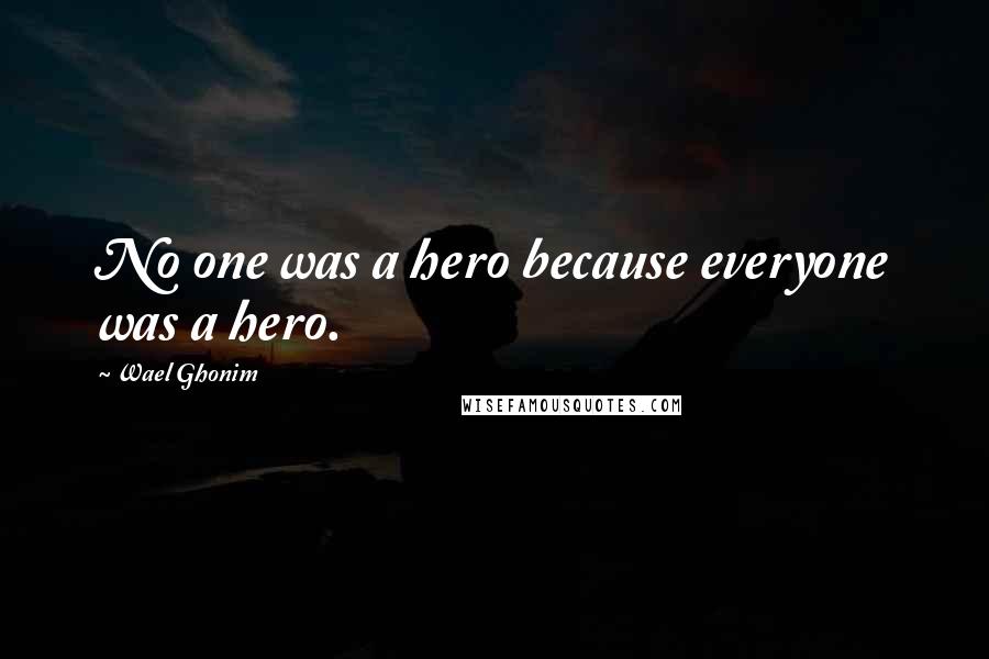 Wael Ghonim Quotes: No one was a hero because everyone was a hero.