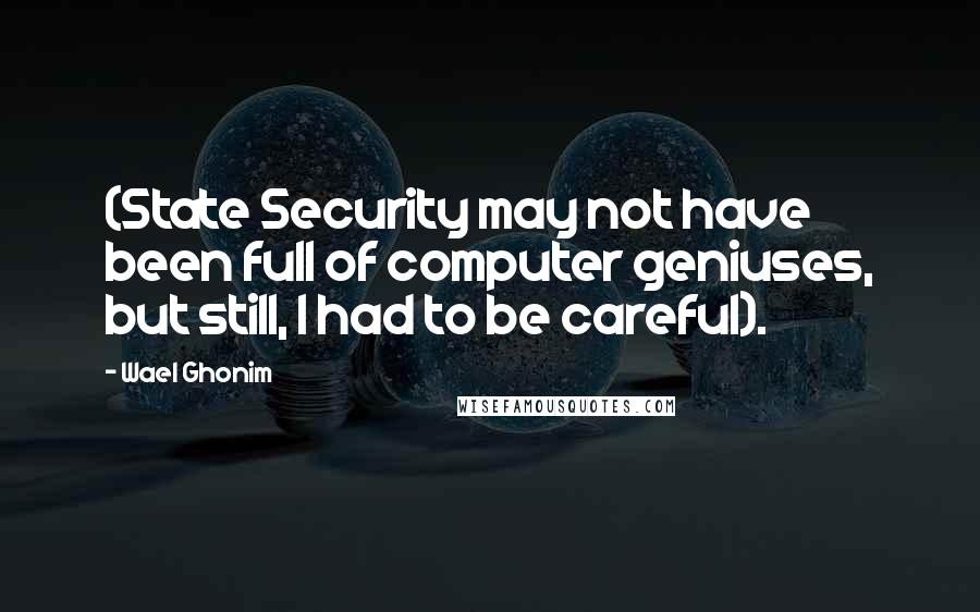 Wael Ghonim Quotes: (State Security may not have been full of computer geniuses, but still, I had to be careful).