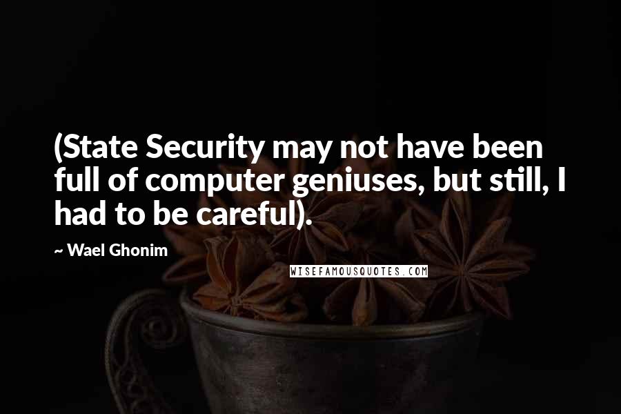 Wael Ghonim Quotes: (State Security may not have been full of computer geniuses, but still, I had to be careful).