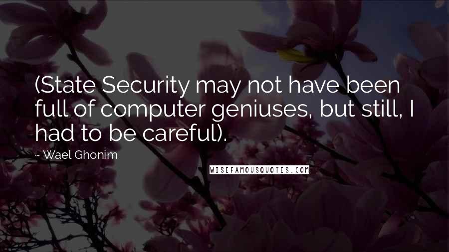 Wael Ghonim Quotes: (State Security may not have been full of computer geniuses, but still, I had to be careful).