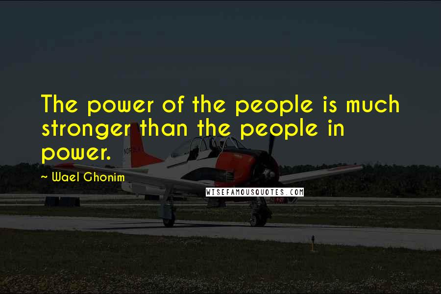 Wael Ghonim Quotes: The power of the people is much stronger than the people in power.