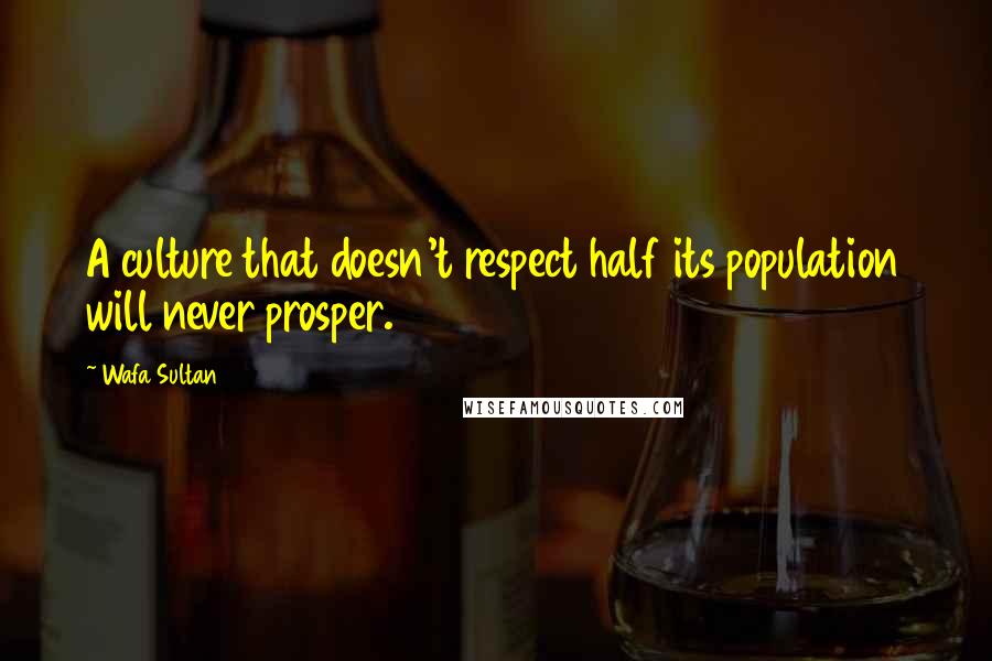 Wafa Sultan Quotes: A culture that doesn't respect half its population will never prosper.