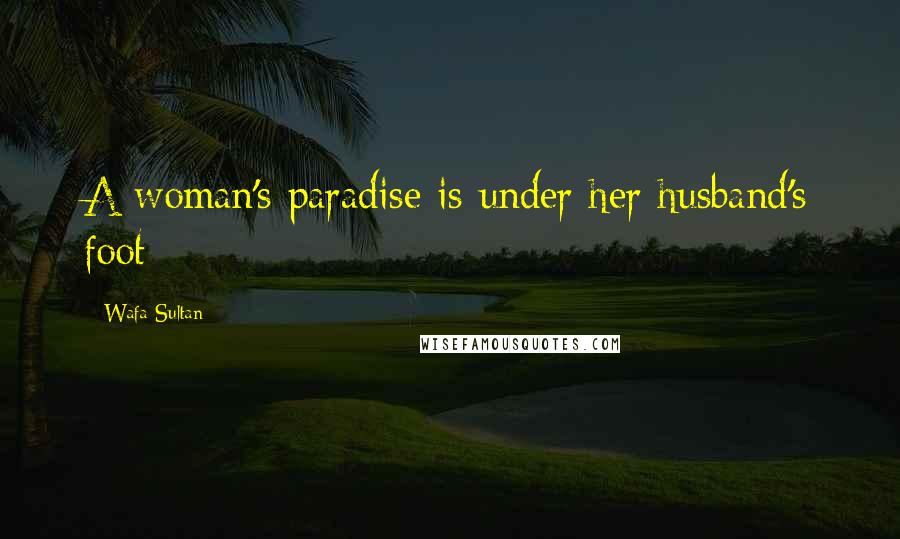 Wafa Sultan Quotes: A woman's paradise is under her husband's foot