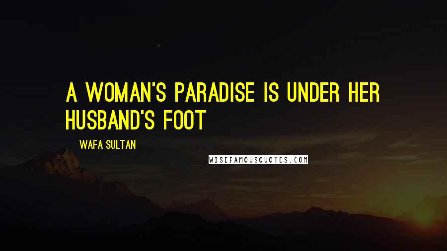 Wafa Sultan Quotes: A woman's paradise is under her husband's foot