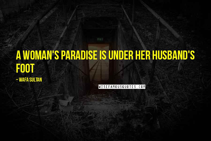 Wafa Sultan Quotes: A woman's paradise is under her husband's foot