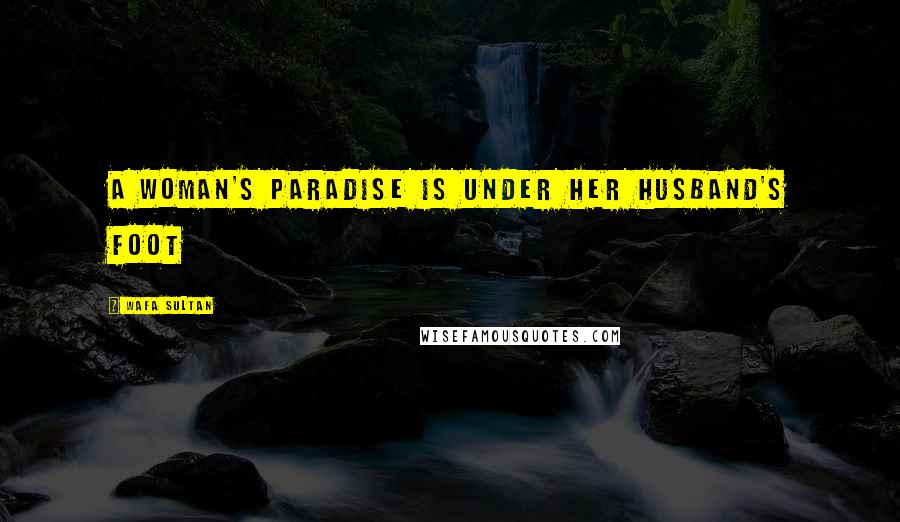 Wafa Sultan Quotes: A woman's paradise is under her husband's foot