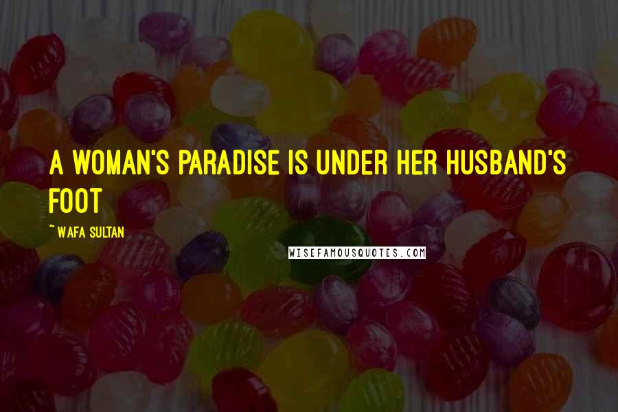 Wafa Sultan Quotes: A woman's paradise is under her husband's foot