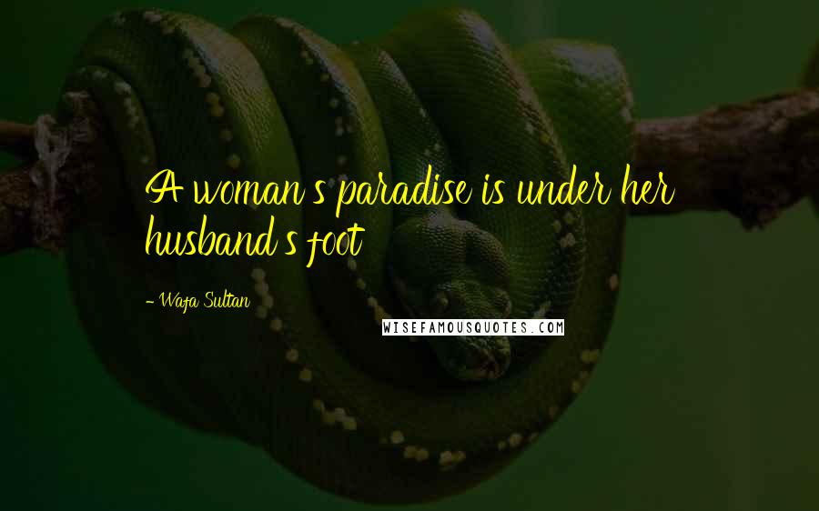 Wafa Sultan Quotes: A woman's paradise is under her husband's foot