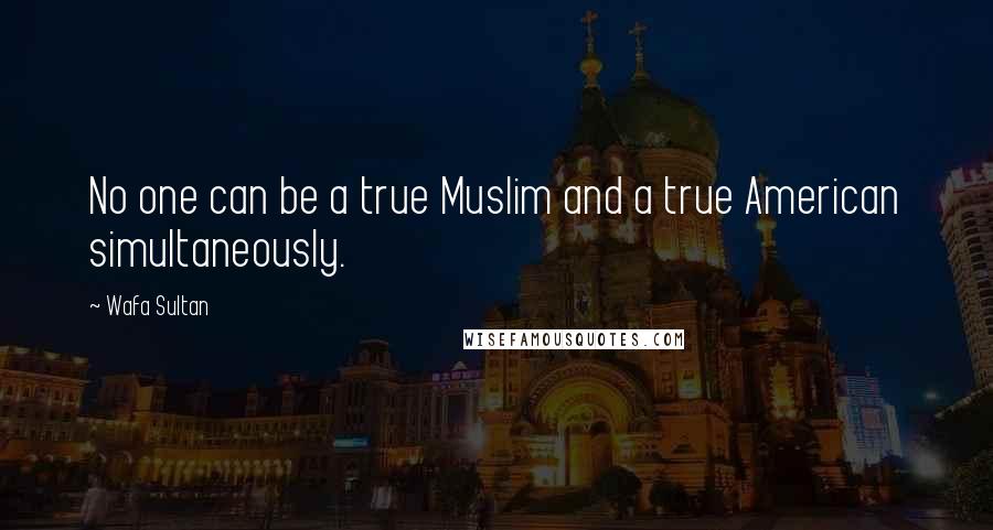 Wafa Sultan Quotes: No one can be a true Muslim and a true American simultaneously.