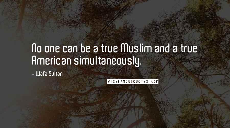 Wafa Sultan Quotes: No one can be a true Muslim and a true American simultaneously.