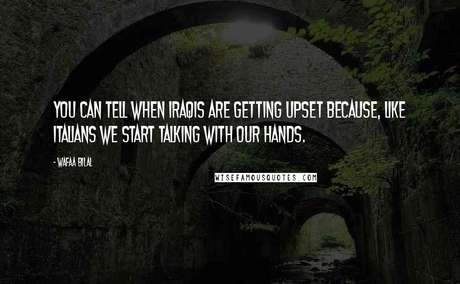 Wafaa Bilal Quotes: You can tell when Iraqis are getting upset because, like Italians we start talking with our hands.