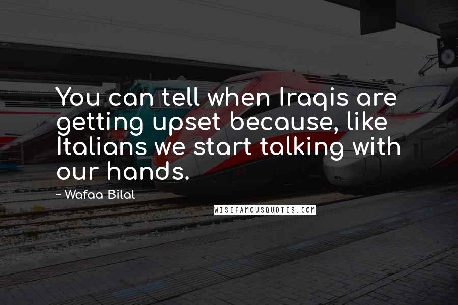 Wafaa Bilal Quotes: You can tell when Iraqis are getting upset because, like Italians we start talking with our hands.