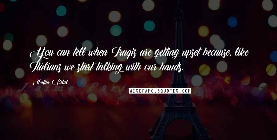 Wafaa Bilal Quotes: You can tell when Iraqis are getting upset because, like Italians we start talking with our hands.