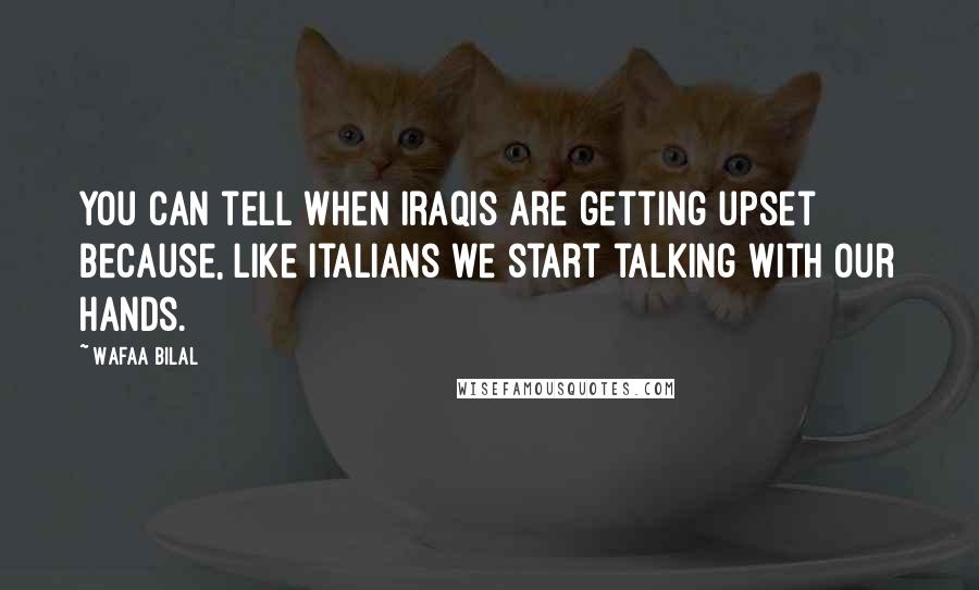 Wafaa Bilal Quotes: You can tell when Iraqis are getting upset because, like Italians we start talking with our hands.