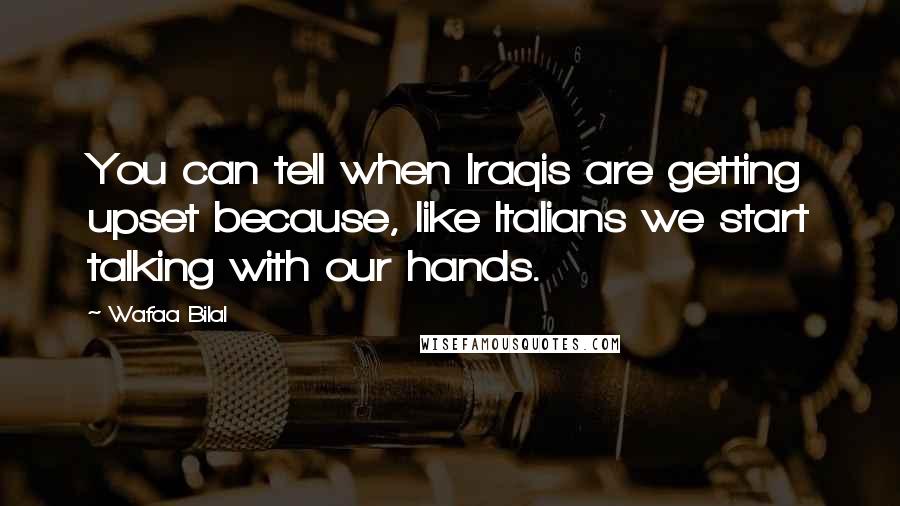 Wafaa Bilal Quotes: You can tell when Iraqis are getting upset because, like Italians we start talking with our hands.
