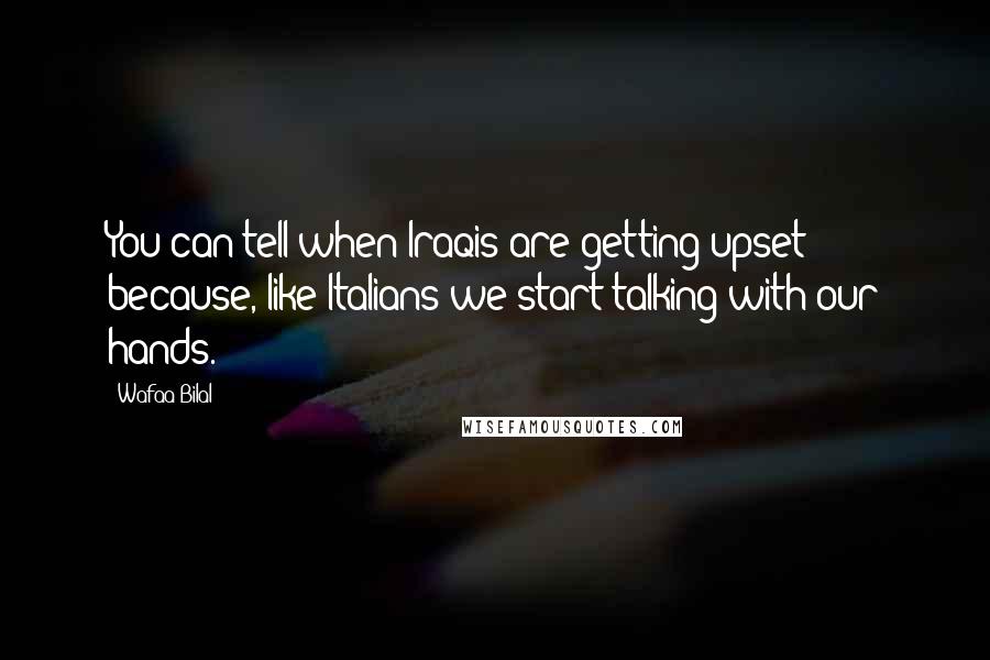 Wafaa Bilal Quotes: You can tell when Iraqis are getting upset because, like Italians we start talking with our hands.