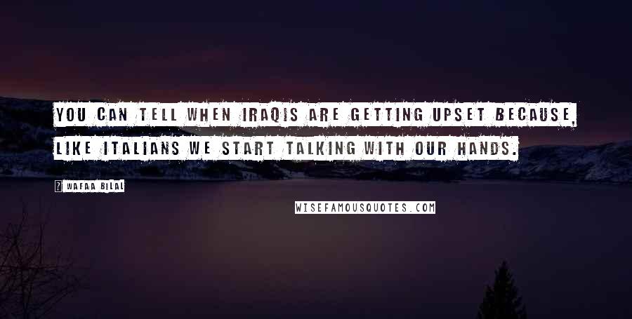 Wafaa Bilal Quotes: You can tell when Iraqis are getting upset because, like Italians we start talking with our hands.