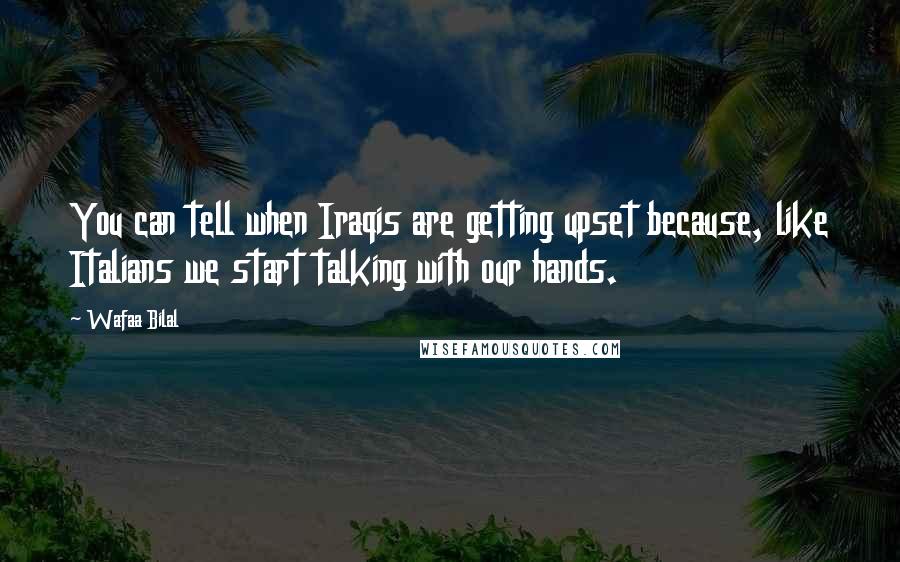 Wafaa Bilal Quotes: You can tell when Iraqis are getting upset because, like Italians we start talking with our hands.