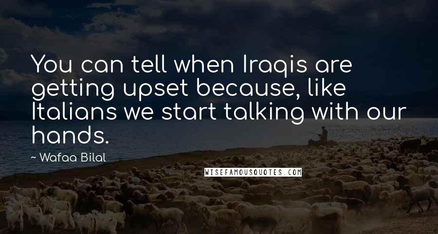 Wafaa Bilal Quotes: You can tell when Iraqis are getting upset because, like Italians we start talking with our hands.