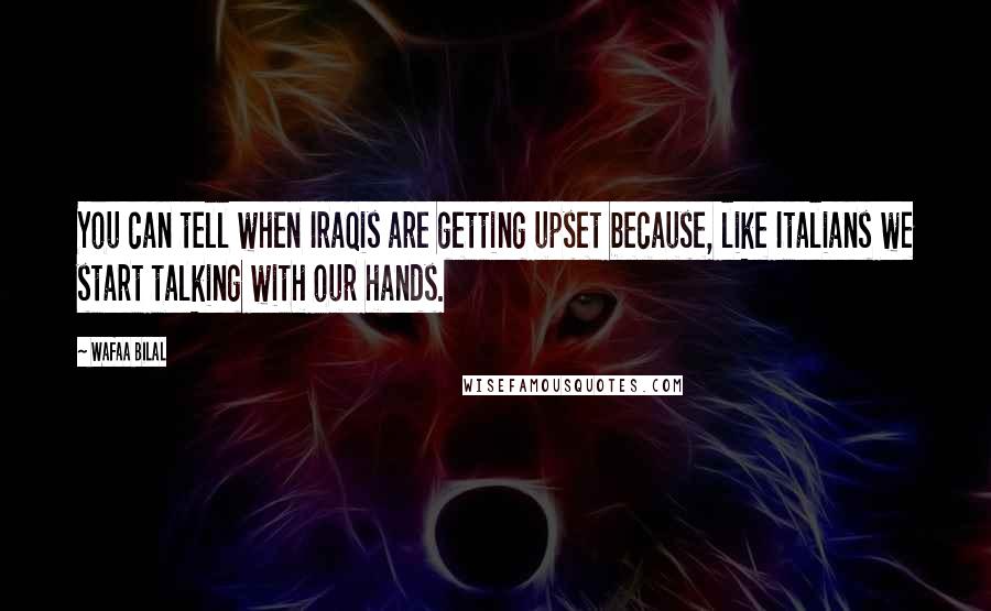 Wafaa Bilal Quotes: You can tell when Iraqis are getting upset because, like Italians we start talking with our hands.