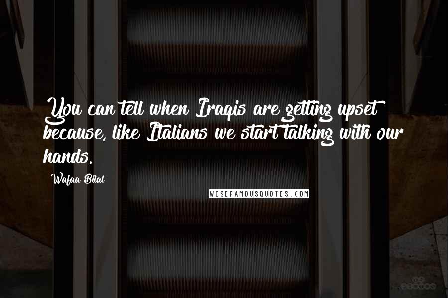 Wafaa Bilal Quotes: You can tell when Iraqis are getting upset because, like Italians we start talking with our hands.