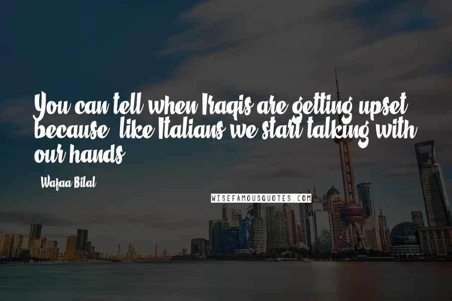 Wafaa Bilal Quotes: You can tell when Iraqis are getting upset because, like Italians we start talking with our hands.