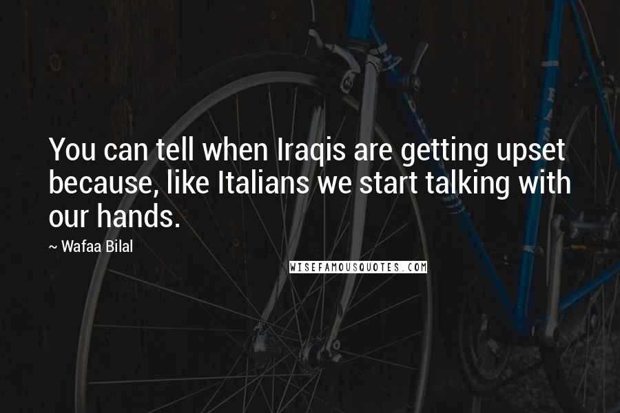 Wafaa Bilal Quotes: You can tell when Iraqis are getting upset because, like Italians we start talking with our hands.