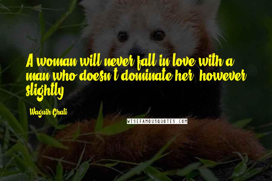 Waguih Ghali Quotes: A woman will never fall in love with a man who doesn't dominate her, however slightly.