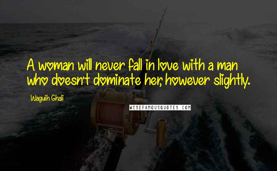 Waguih Ghali Quotes: A woman will never fall in love with a man who doesn't dominate her, however slightly.