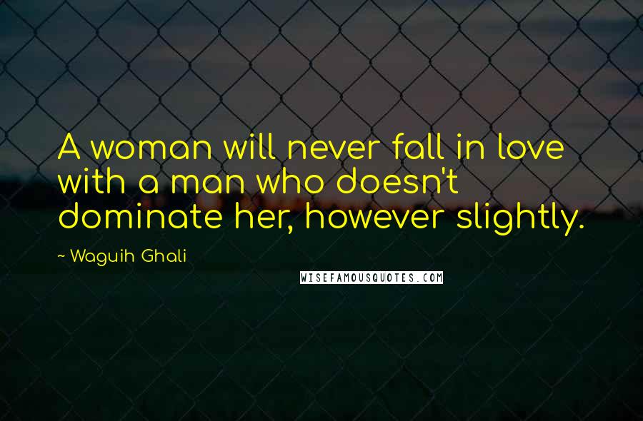 Waguih Ghali Quotes: A woman will never fall in love with a man who doesn't dominate her, however slightly.