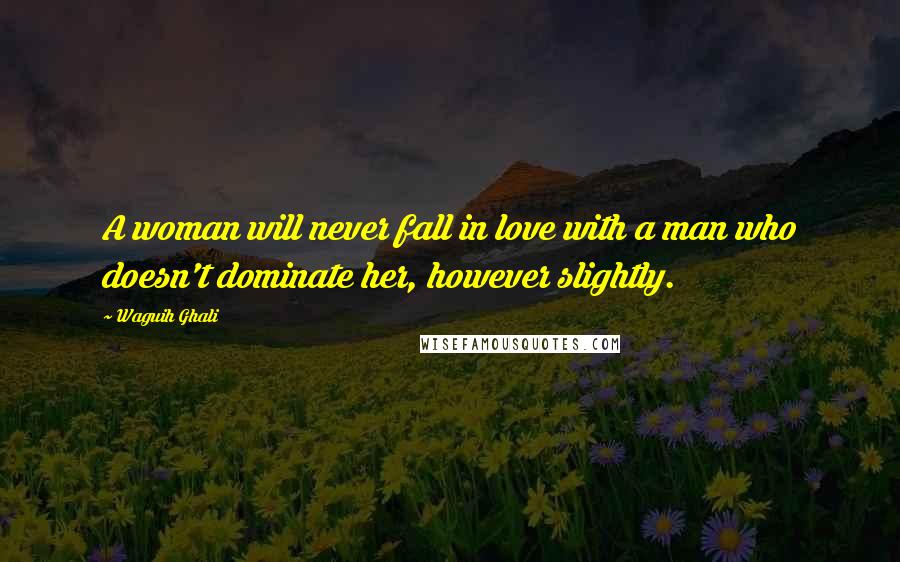 Waguih Ghali Quotes: A woman will never fall in love with a man who doesn't dominate her, however slightly.