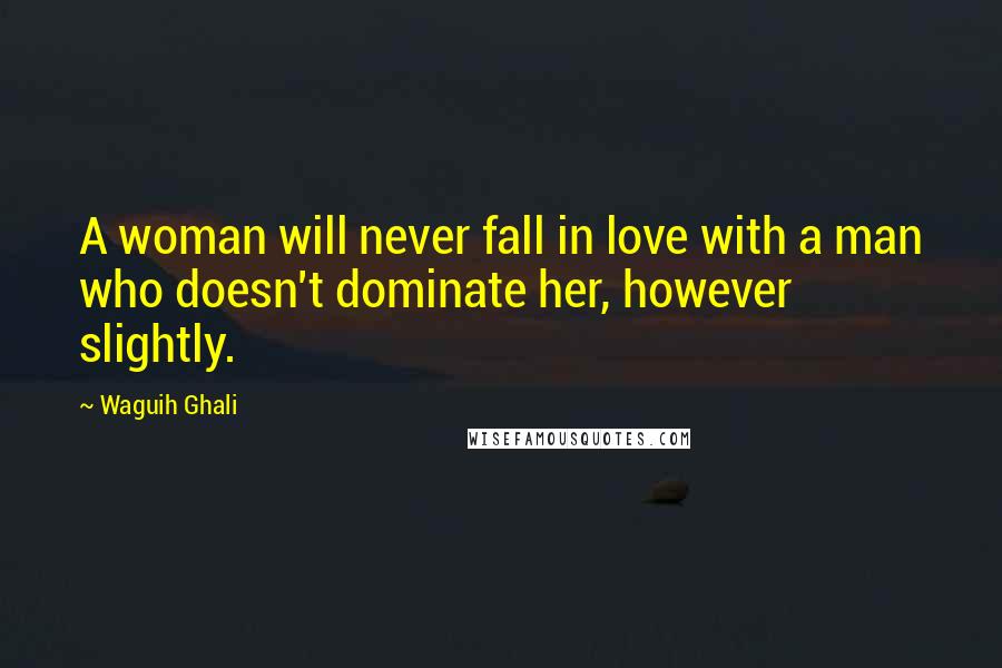 Waguih Ghali Quotes: A woman will never fall in love with a man who doesn't dominate her, however slightly.