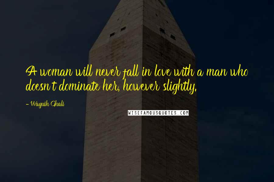 Waguih Ghali Quotes: A woman will never fall in love with a man who doesn't dominate her, however slightly.