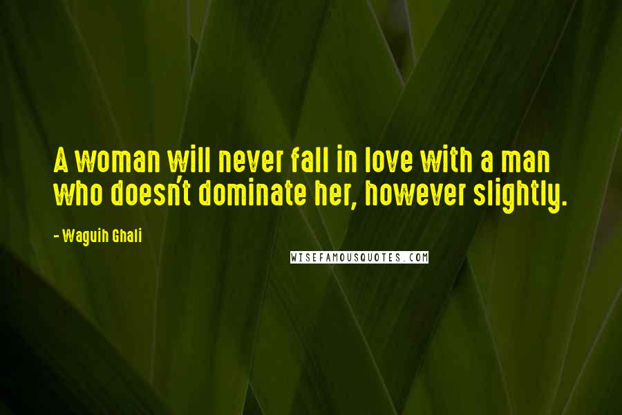 Waguih Ghali Quotes: A woman will never fall in love with a man who doesn't dominate her, however slightly.