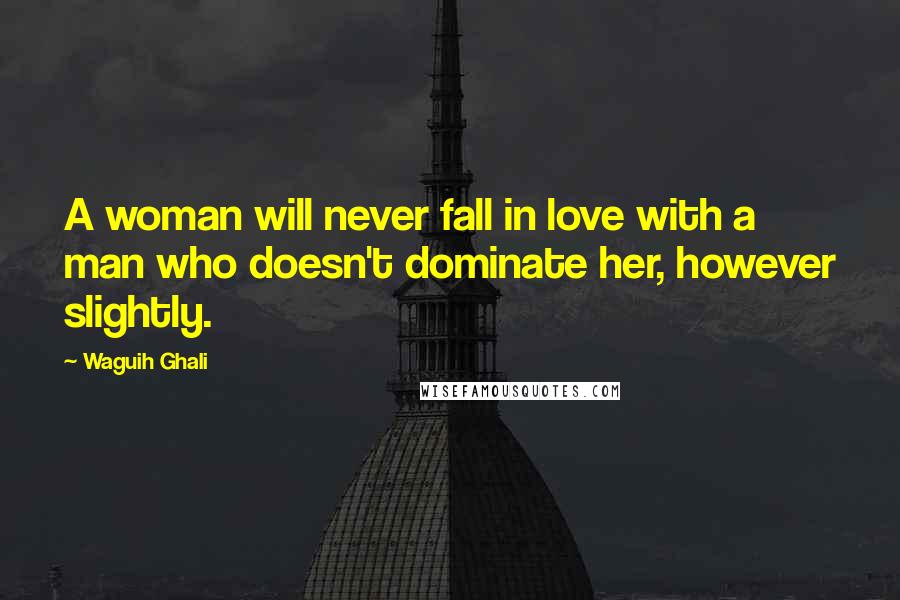 Waguih Ghali Quotes: A woman will never fall in love with a man who doesn't dominate her, however slightly.