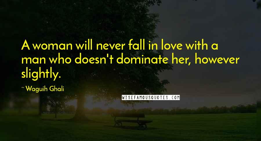 Waguih Ghali Quotes: A woman will never fall in love with a man who doesn't dominate her, however slightly.