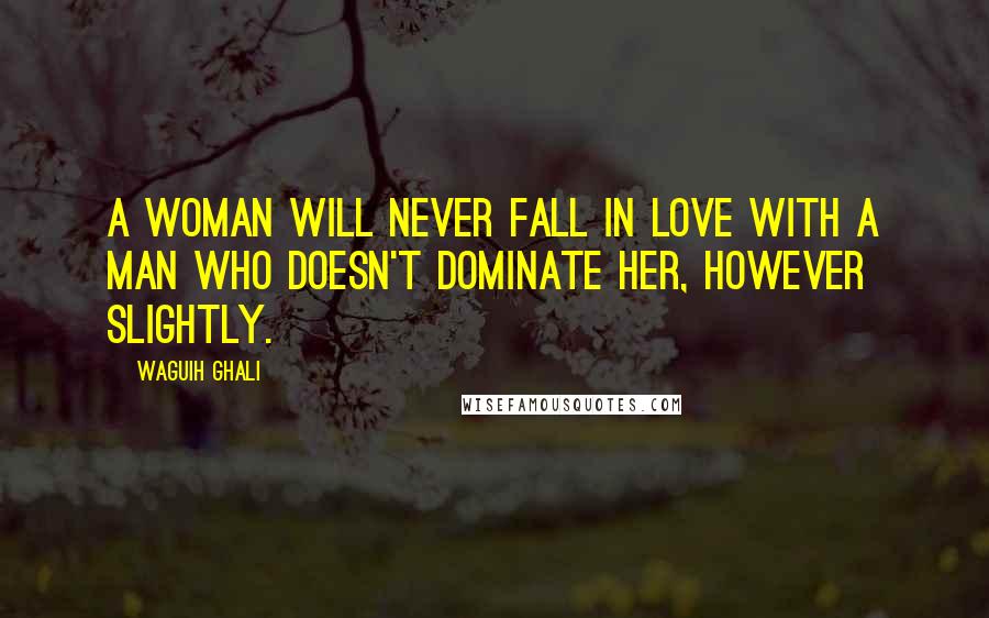 Waguih Ghali Quotes: A woman will never fall in love with a man who doesn't dominate her, however slightly.