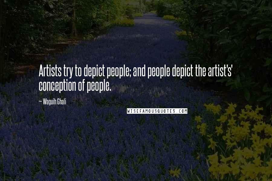 Waguih Ghali Quotes: Artists try to depict people; and people depict the artist's' conception of people.