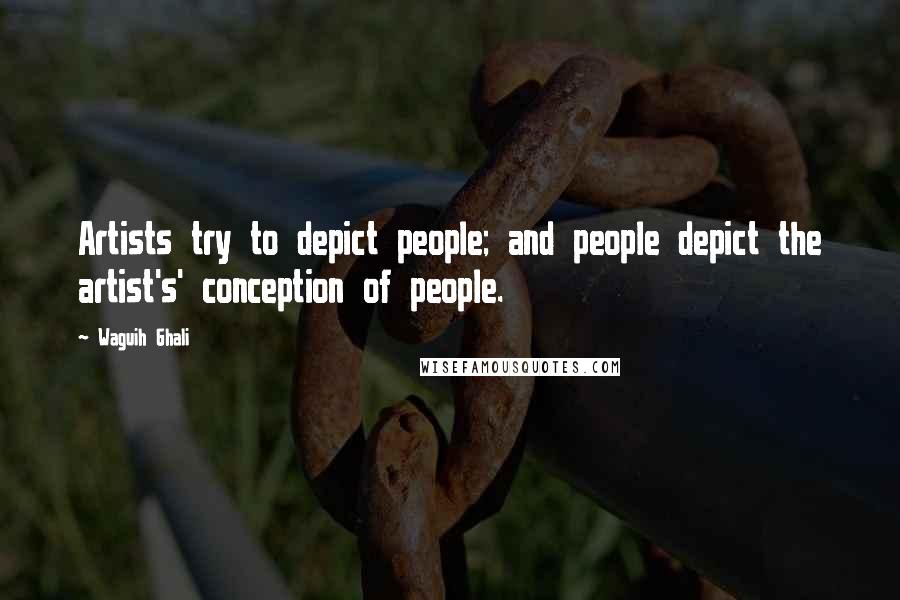 Waguih Ghali Quotes: Artists try to depict people; and people depict the artist's' conception of people.