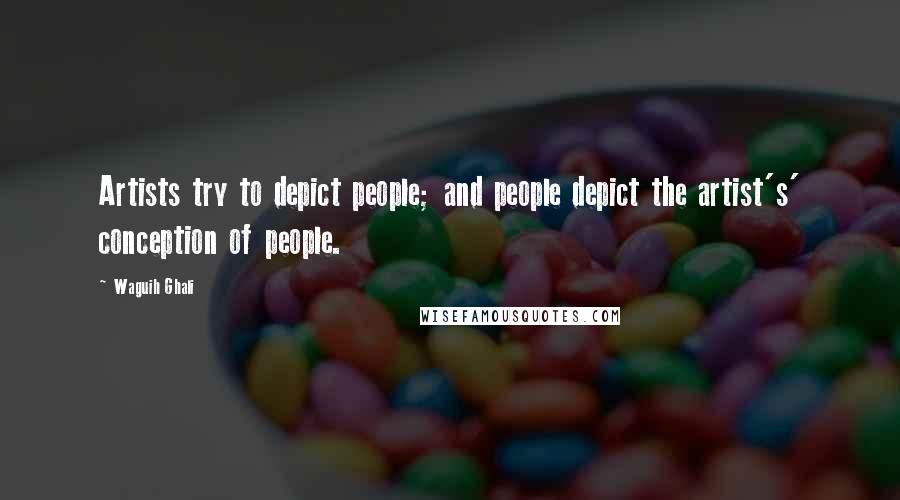 Waguih Ghali Quotes: Artists try to depict people; and people depict the artist's' conception of people.