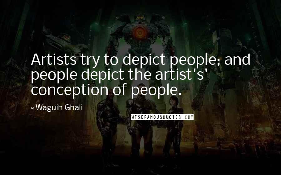 Waguih Ghali Quotes: Artists try to depict people; and people depict the artist's' conception of people.
